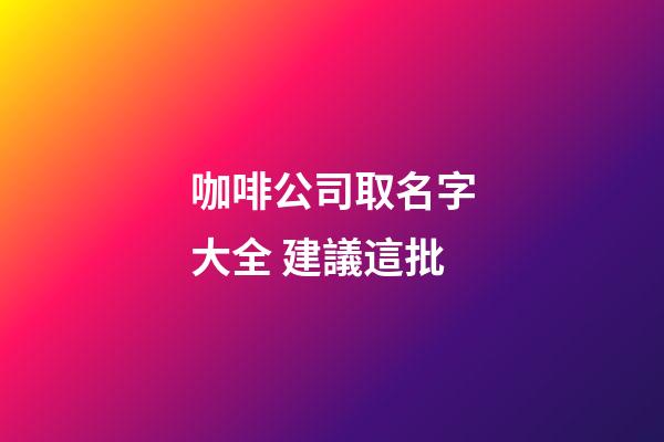 咖啡公司取名字大全 建議這批-第1張-公司起名-玄機派